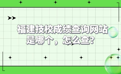 福建技校成績(jī)查詢(xún)網(wǎng)站是哪個(gè)，怎么查？