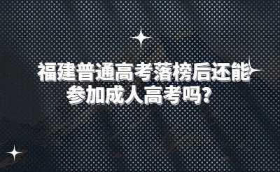 福建普通高考落榜后還能參加成人高考嗎？
