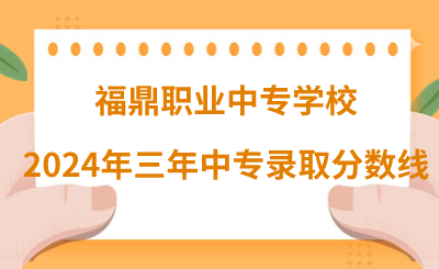 福鼎職業(yè)中專學(xué)校2024年三年制中專錄取分?jǐn)?shù)線