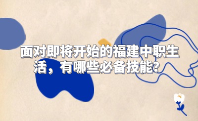 面對即將開始的福建中職生活，有哪些必備技能？