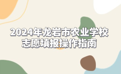 2024年龍巖市農(nóng)業(yè)學(xué)校志愿填報操作指南