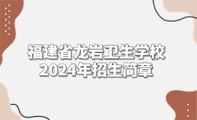 福建省龍巖衛(wèi)生學(xué)校2024年招生簡(jiǎn)章