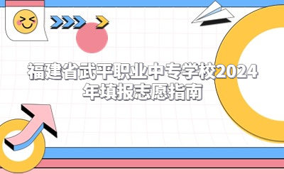 福建省武平職業(yè)中專學(xué)校2024年填報志愿指南