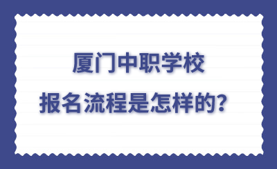 廈門中職去學校的報名流程是怎樣的？