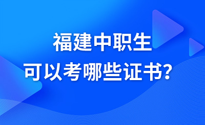 福建中職生可以考哪些證書？