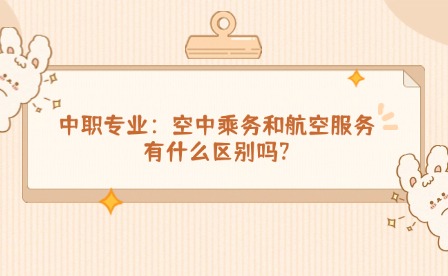 中職專業(yè)丨空中乘務和航空服務有什么區(qū)別嗎?