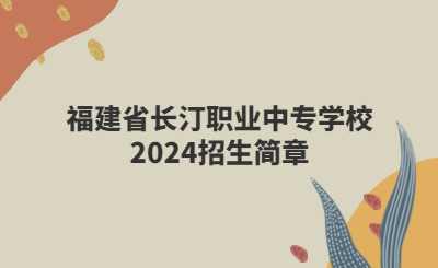 龍巖中專(zhuān) | 福建省長(zhǎng)汀職業(yè)中專(zhuān)學(xué)校2024招生簡(jiǎn)章