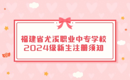 福建省尤溪職業(yè)中專學(xué)校2024級新生注冊須知