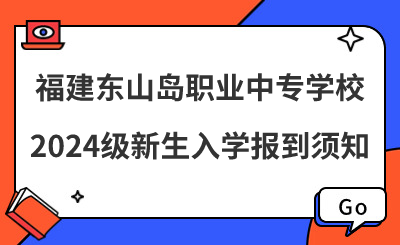 福建東山島職業(yè)中專學(xué)校2024級新生入學(xué)報到須知