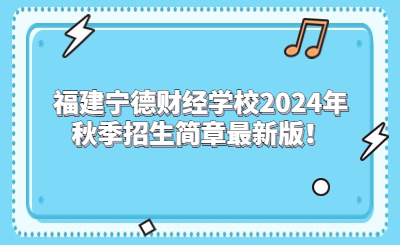 寧德中專(zhuān)|福建寧德財(cái)經(jīng)學(xué)校2024年秋季招生簡(jiǎn)章最新版！
