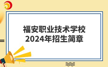 福安職業(yè)技術(shù)學(xué)校2024年招生簡(jiǎn)章