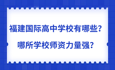 福建國(guó)際高中學(xué)校有哪些？哪所學(xué)校師資力量強(qiáng)？