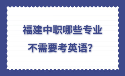 福建中職哪些專業(yè)不需要考英語？