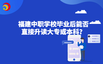 福建中職學校畢業(yè)后能否直接升讀大專或本科？