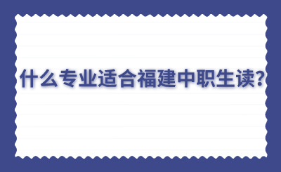 什么專業(yè)適合福建中職生讀？