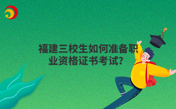 福建三校生如何準備職業資格證書考試？