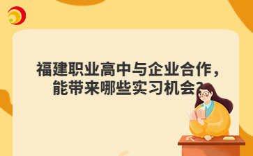福建職業(yè)高中與企業(yè)合作，能帶來(lái)哪些實(shí)習(xí)機(jī)會(huì)？