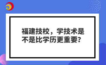 福建技校，學技術是不是比學歷更重要？