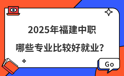2025年福建中職哪些專(zhuān)業(yè)比較好就業(yè)？