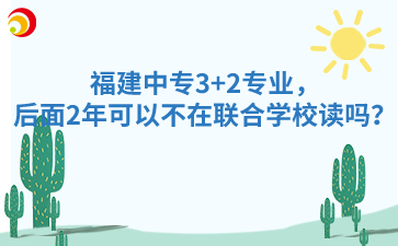福建中專3+2專業(yè)，后面2年可以不在聯(lián)合學(xué)校讀嗎？