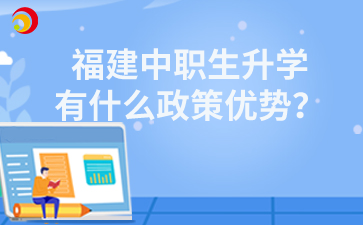 福建中職生升學(xué)有什么政策優(yōu)勢(shì)？